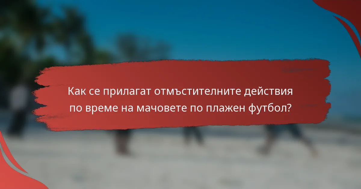Как се прилагат отмъстителните действия по време на мачовете по плажен футбол?
