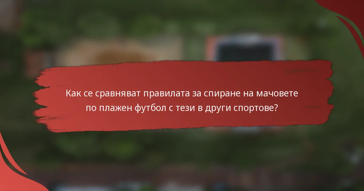 Как се сравняват правилата за спиране на мачовете по плажен футбол с тези в други спортове?