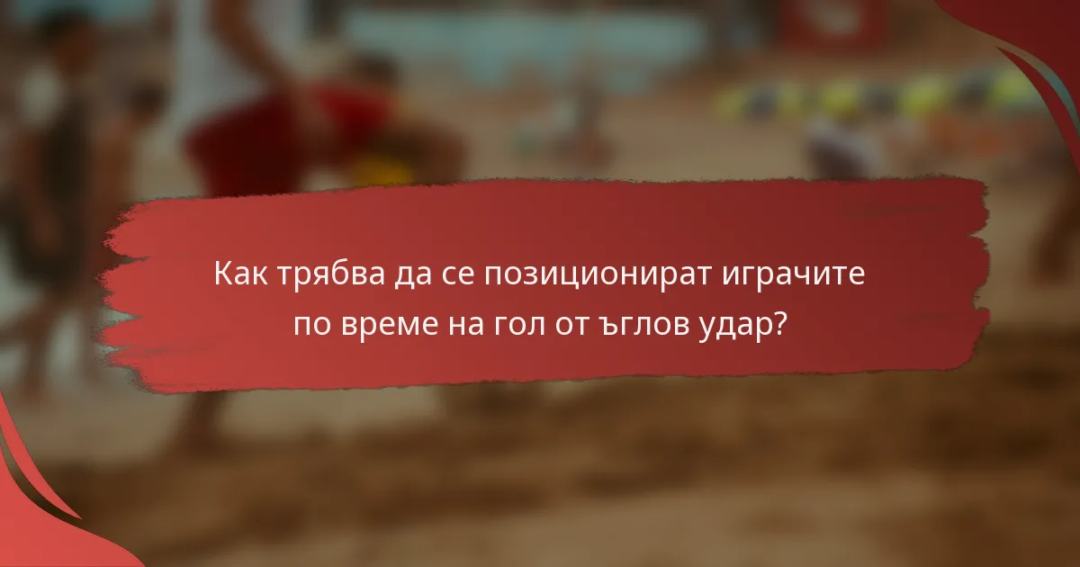 Как трябва да се позиционират играчите по време на гол от ъглов удар?