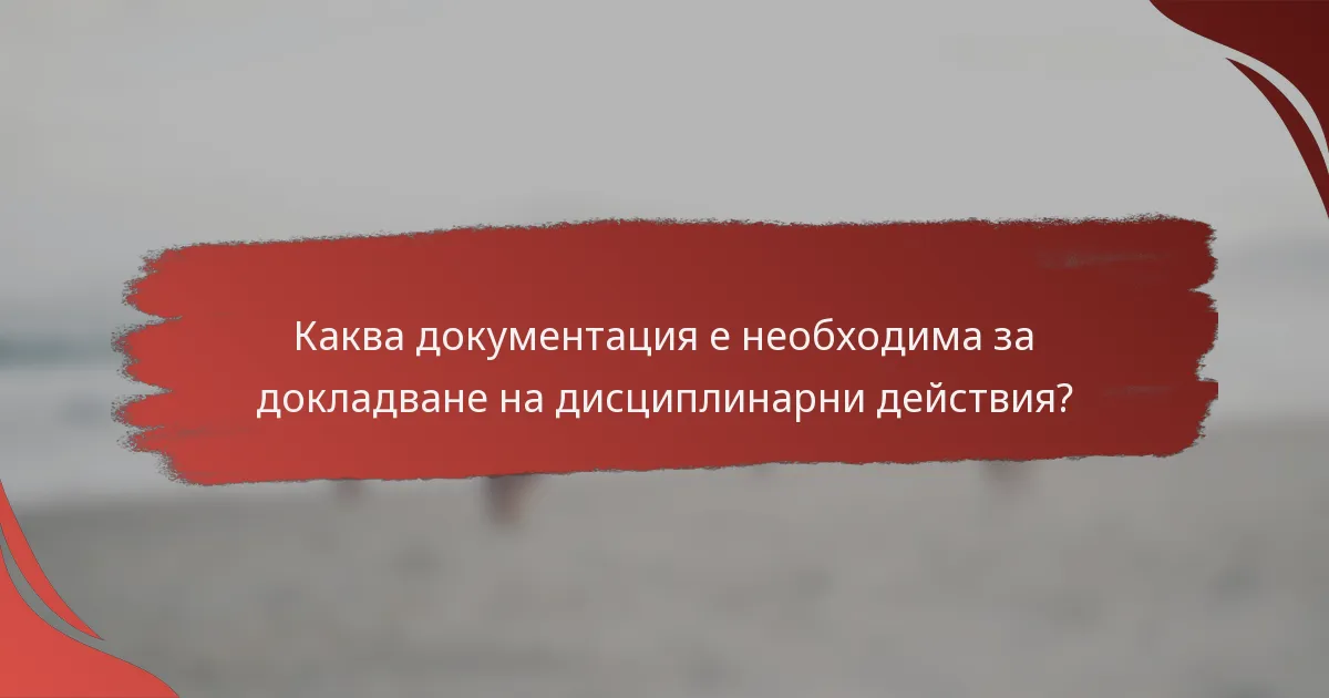 Каква документация е необходима за докладване на дисциплинарни действия?