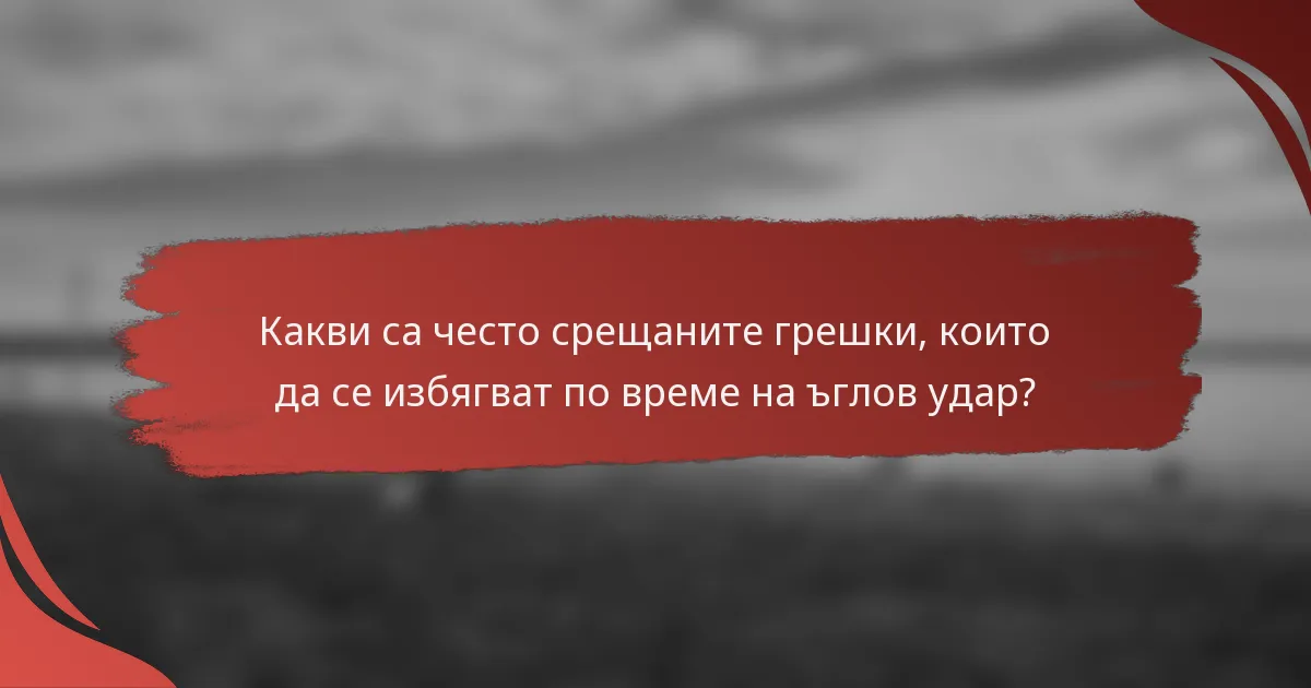 Какви са често срещаните грешки, които да се избягват по време на ъглов удар?