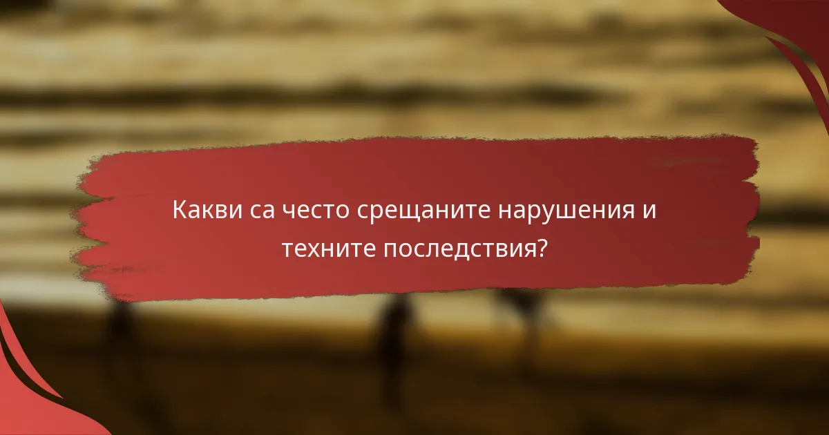 Какви са често срещаните нарушения и техните последствия?