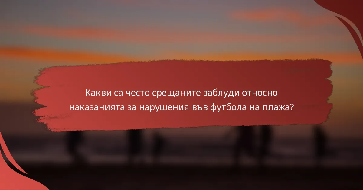 Какви са често срещаните заблуди относно наказанията за нарушения във футбола на плажа?