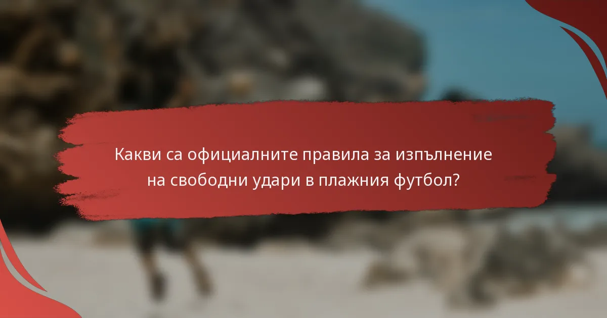 Какви са официалните правила за изпълнение на свободни удари в плажния футбол?