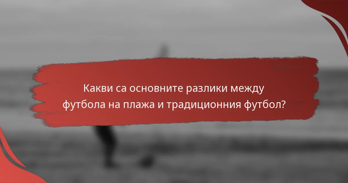 Какви са основните разлики между футбола на плажа и традиционния футбол?