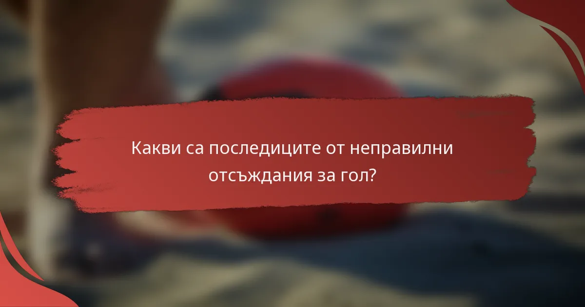 Какви са последиците от неправилни отсъждания за гол?