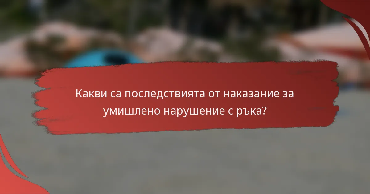 Какви са последствията от наказание за умишлено нарушение с ръка?