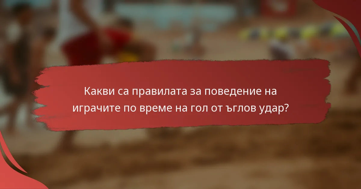 Какви са правилата за поведение на играчите по време на гол от ъглов удар?